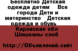 Бесплатно Детская одежда детям  - Все города Дети и материнство » Детская одежда и обувь   . Кировская обл.,Шишканы слоб.